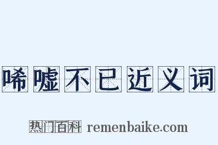 唏嘘不已近义词是什么意思的图片